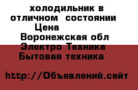  холодильник в отличном  состоянии › Цена ­ 11 000 - Воронежская обл. Электро-Техника » Бытовая техника   